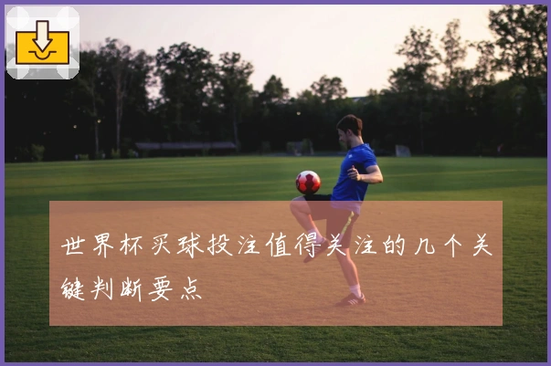 世界杯买球投注值得关注的几个关键判断要点
