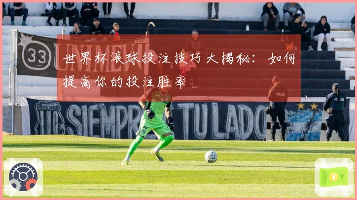 世界杯滚球投注技巧大揭秘：如何提高你的投注胜率