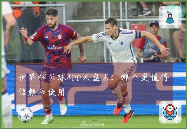 世界杯买球App大盘点：哪个更值得信赖和使用