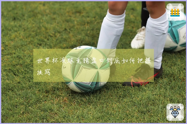 世界杯滚球竞猜盘口到底如何把握诀窍