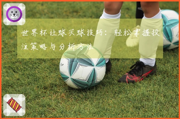世界杯让球买球技巧：轻松掌握投注策略与分析方法