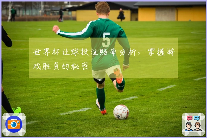 世界杯让球投注赔率分析，掌握游戏胜负的秘密