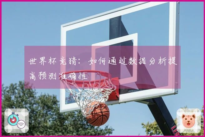 世界杯竞猜：如何通过数据分析提高预测准确性