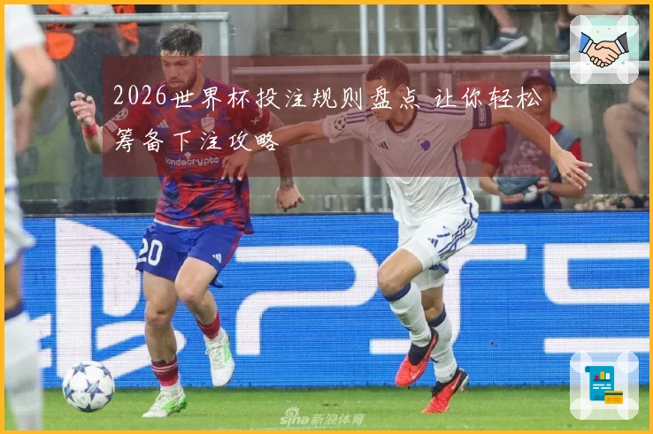 2026世界杯投注规则盘点 让你轻松筹备下注攻略