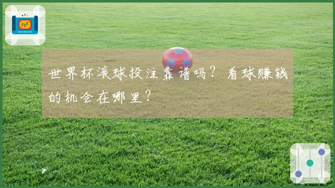 世界杯滚球投注靠谱吗？看球赚钱的机会在哪里？