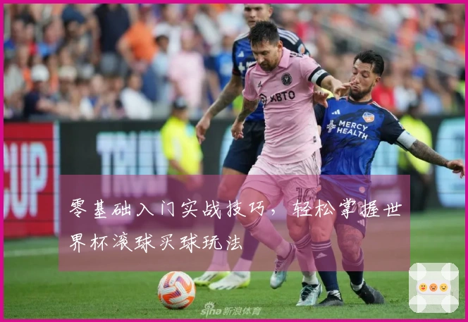 零基础入门实战技巧，轻松掌握世界杯滚球买球玩法
