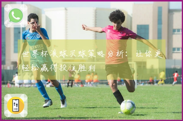 世界杯滚球买球策略分析：让你更轻松赢得投注胜利