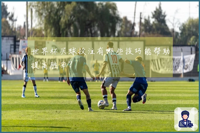 世界杯买球投注有哪些技巧能帮助提高胜率？
