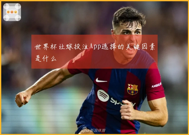 世界杯让球投注App选择的关键因素是什么