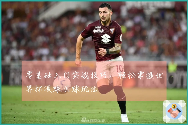 零基础入门实战技巧，轻松掌握世界杯滚球买球玩法