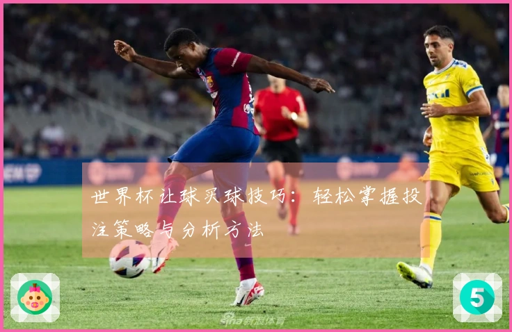 世界杯让球买球技巧：轻松掌握投注策略与分析方法